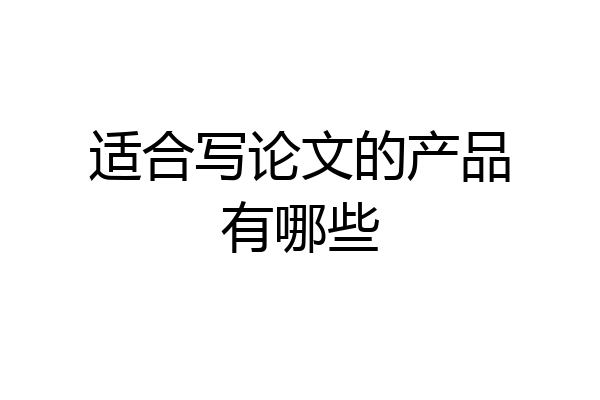适合写论文的产品有哪些