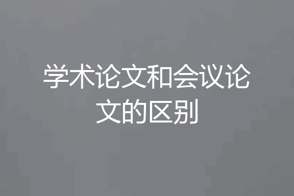 学术论文和会议论文的区别