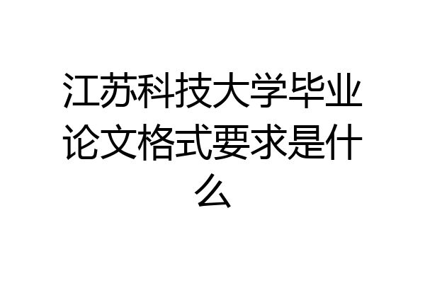 江苏科技大学毕业论文格式要求是什么