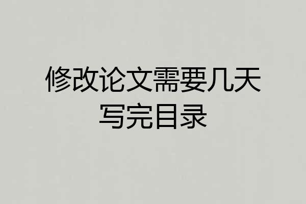 修改论文需要几天写完目录