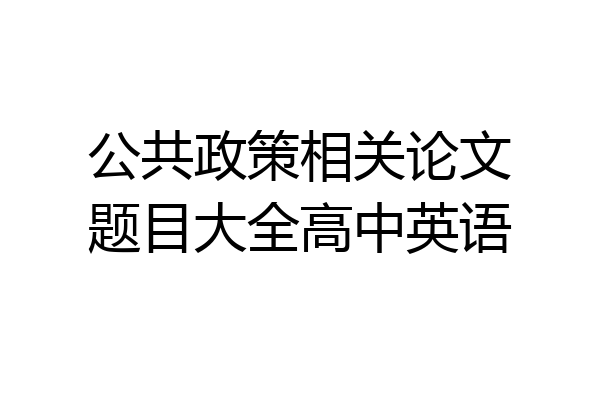 公共政策相关论文题目大全高中英语