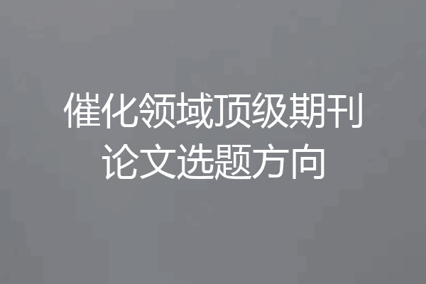 催化领域顶级期刊论文选题方向