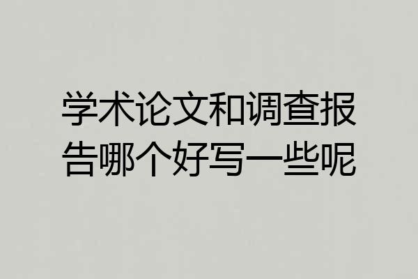 学术论文和调查报告哪个好写一些呢