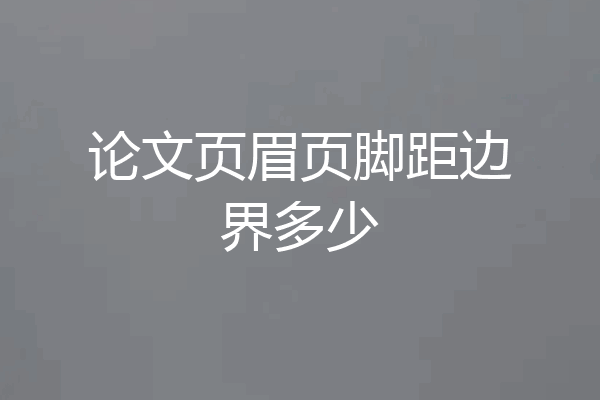 论文页眉页脚距边界多少