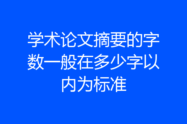 学术论文摘要的字数一般在多少字以内为标准