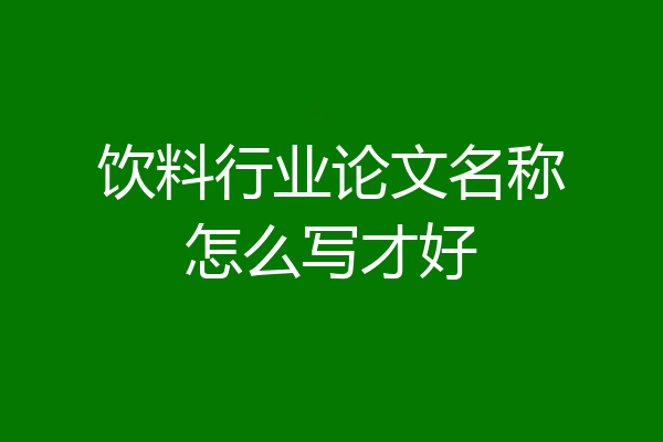 饮料行业论文名称怎么写才好