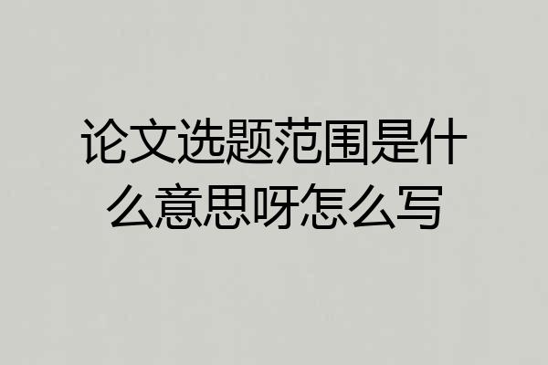 论文选题范围是什么意思呀怎么写