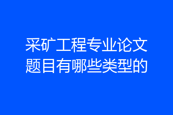 采矿工程专业论文题目有哪些类型的