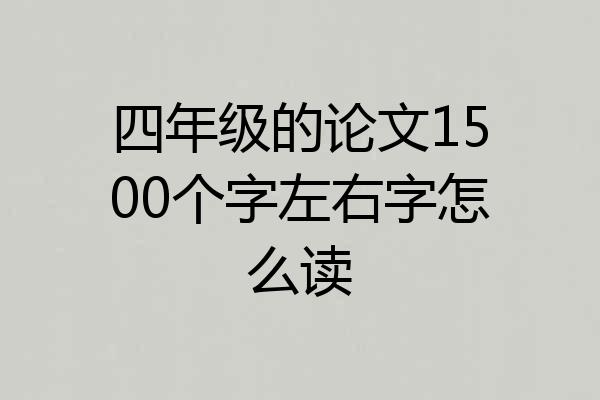 四年级的论文1500个字左右字怎么读