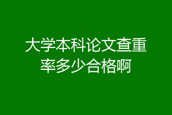 大学本科论文查重率多少合格啊