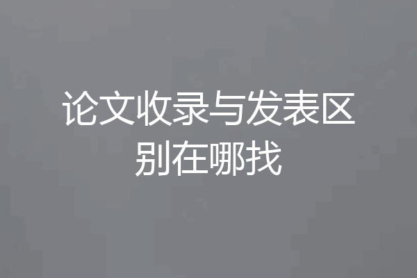 论文收录与发表区别在哪找