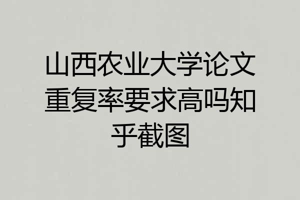 山西农业大学论文重复率要求高吗知乎截图