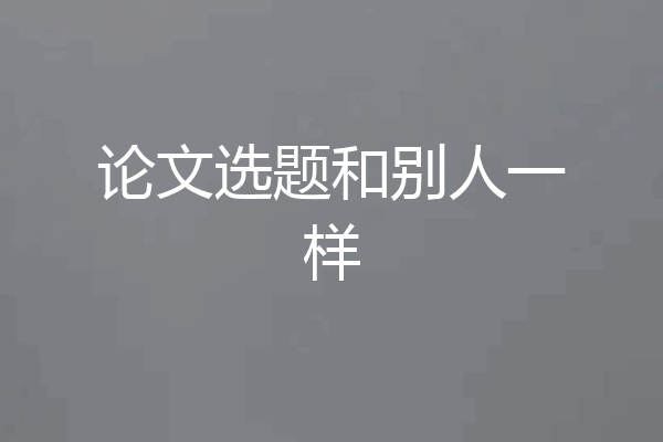论文选题和别人一样