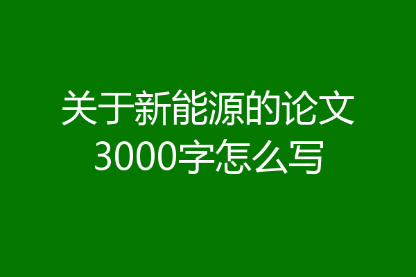 关于新能源的论文3000字怎么写