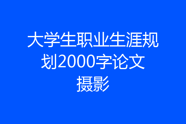 大学生职业生涯规划2000字论文摄影