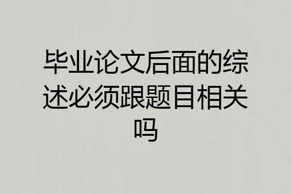 毕业论文后面的综述必须跟题目相关吗
