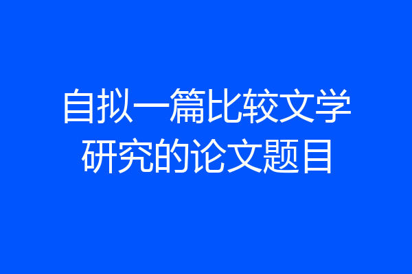自拟一篇比较文学研究的论文题目