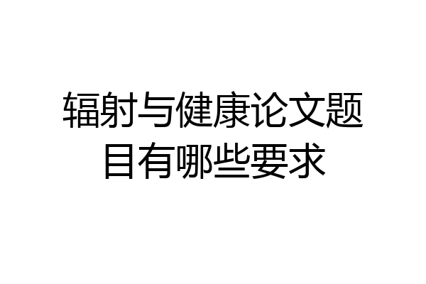辐射与健康论文题目有哪些要求