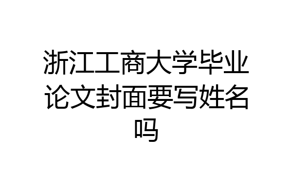 浙江工商大学毕业论文封面要写姓名吗