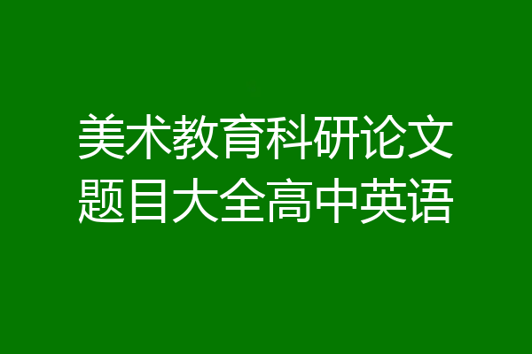 美术教育科研论文题目大全高中英语