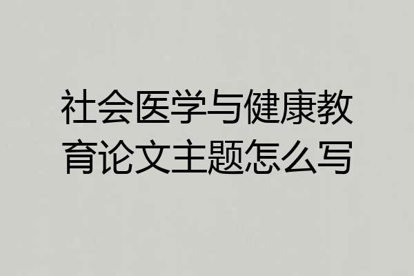 社会医学与健康教育论文主题怎么写
