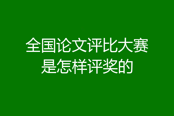 全国论文评比大赛是怎样评奖的