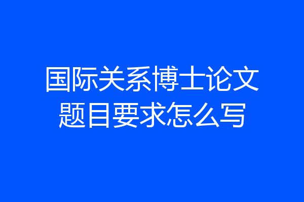 国际关系博士论文题目要求怎么写