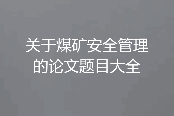 关于煤矿安全管理的论文题目大全