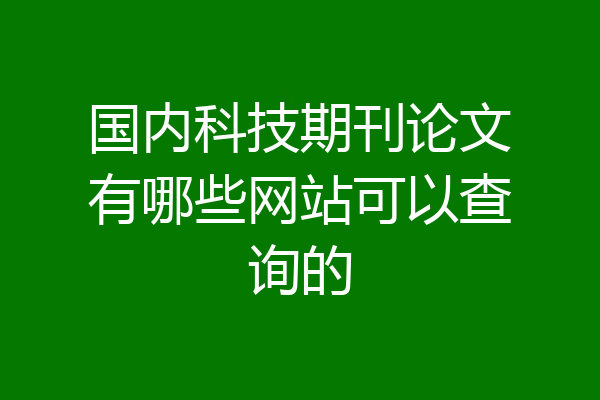国内科技期刊论文有哪些网站可以查询的