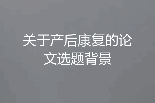 关于产后康复的论文选题背景