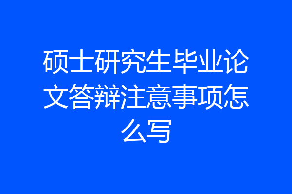 硕士研究生毕业论文答辩注意事项怎么写