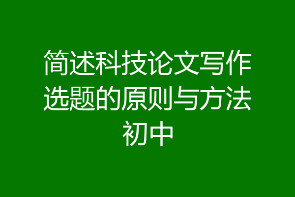 简述科技论文写作选题的原则与方法初中