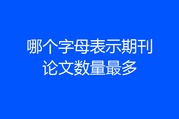 哪个字母表示期刊论文数量最多
