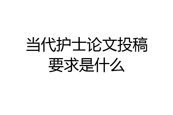 当代护士论文投稿要求是什么