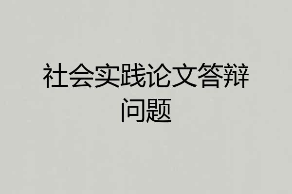 社会实践论文答辩问题