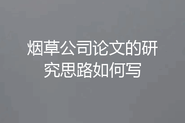 烟草公司论文的研究思路如何写
