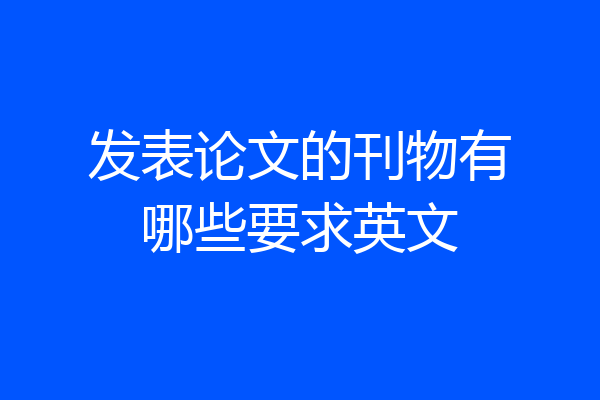 发表论文的刊物有哪些要求英文