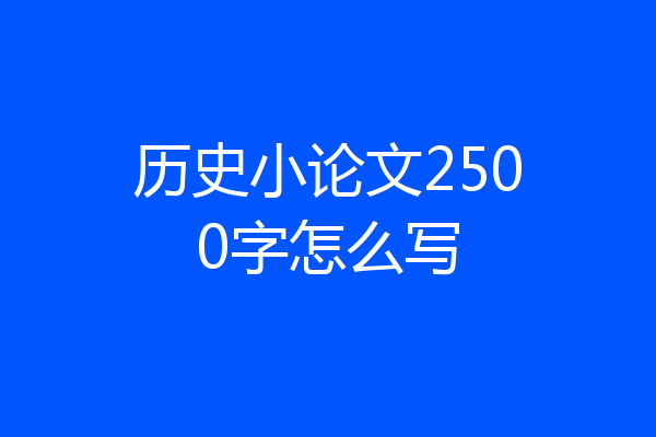历史小论文2500字怎么写
