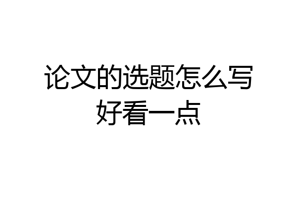 论文的选题怎么写好看一点