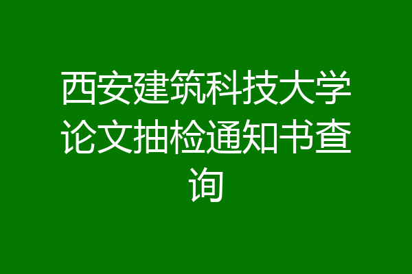 西安建筑科技大学论文抽检通知书查询
