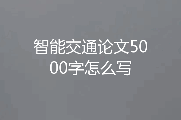 智能交通论文5000字怎么写