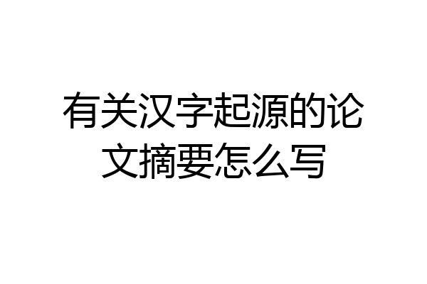 有关汉字起源的论文摘要怎么写