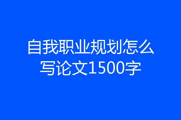 自我职业规划怎么写论文1500字