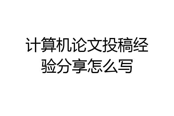 计算机论文投稿经验分享怎么写