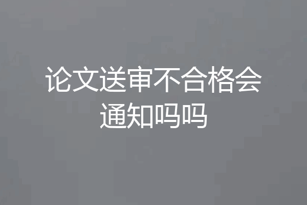 论文送审不合格会通知吗吗
