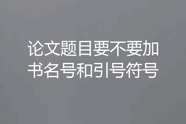 论文题目要不要加书名号和引号符号
