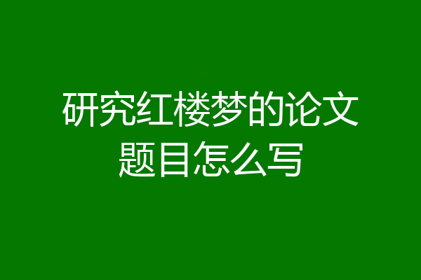 研究红楼梦的论文题目怎么写