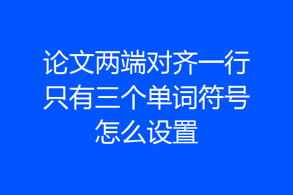论文两端对齐一行只有三个单词符号怎么设置