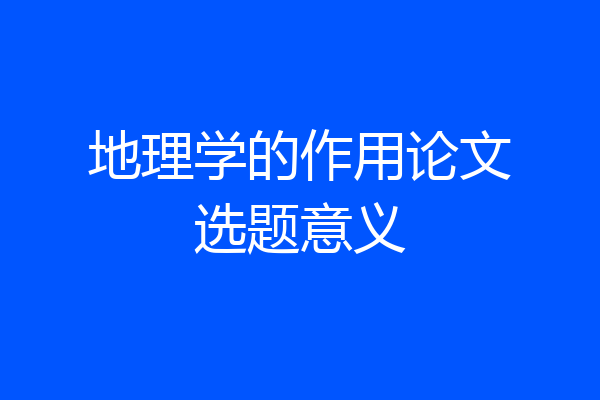 地理学的作用论文选题意义
