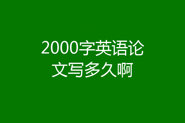 2000字英语论文写多久啊